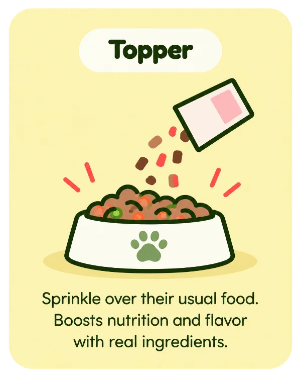 Topper: sprinkle over their usual food. Boosts nutrition and flavor with real ingredients.