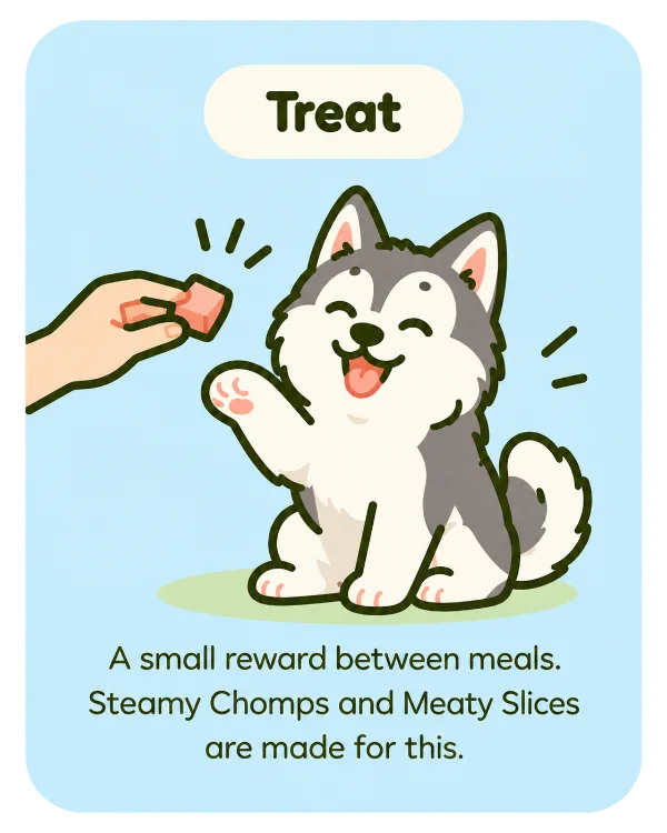 Treat: a small reward between meals. Steamy Chomps and Meaty Slices are made for this.